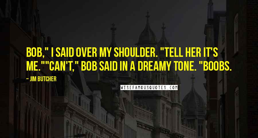 Jim Butcher Quotes: Bob," I said over my shoulder. "Tell her it's me.""Can't," Bob said in a dreamy tone. "Boobs.