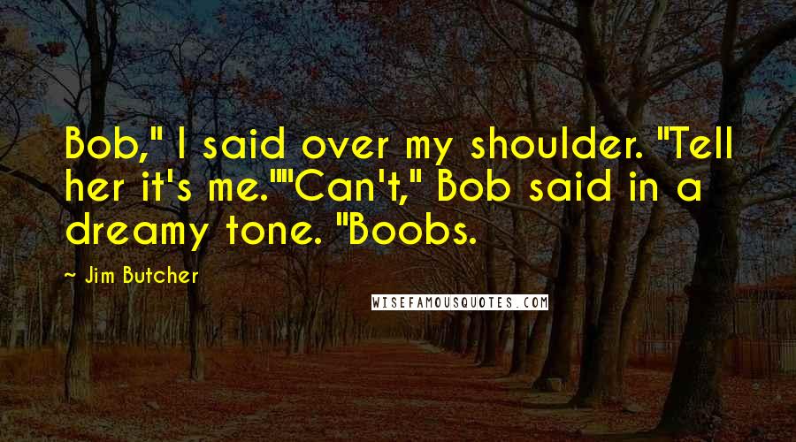 Jim Butcher Quotes: Bob," I said over my shoulder. "Tell her it's me.""Can't," Bob said in a dreamy tone. "Boobs.