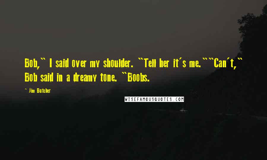 Jim Butcher Quotes: Bob," I said over my shoulder. "Tell her it's me.""Can't," Bob said in a dreamy tone. "Boobs.