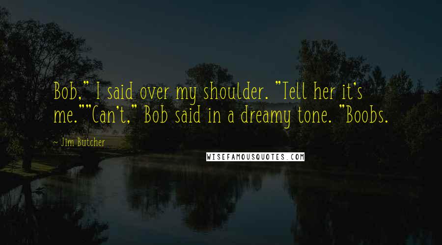 Jim Butcher Quotes: Bob," I said over my shoulder. "Tell her it's me.""Can't," Bob said in a dreamy tone. "Boobs.