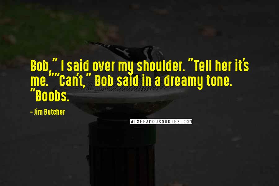 Jim Butcher Quotes: Bob," I said over my shoulder. "Tell her it's me.""Can't," Bob said in a dreamy tone. "Boobs.