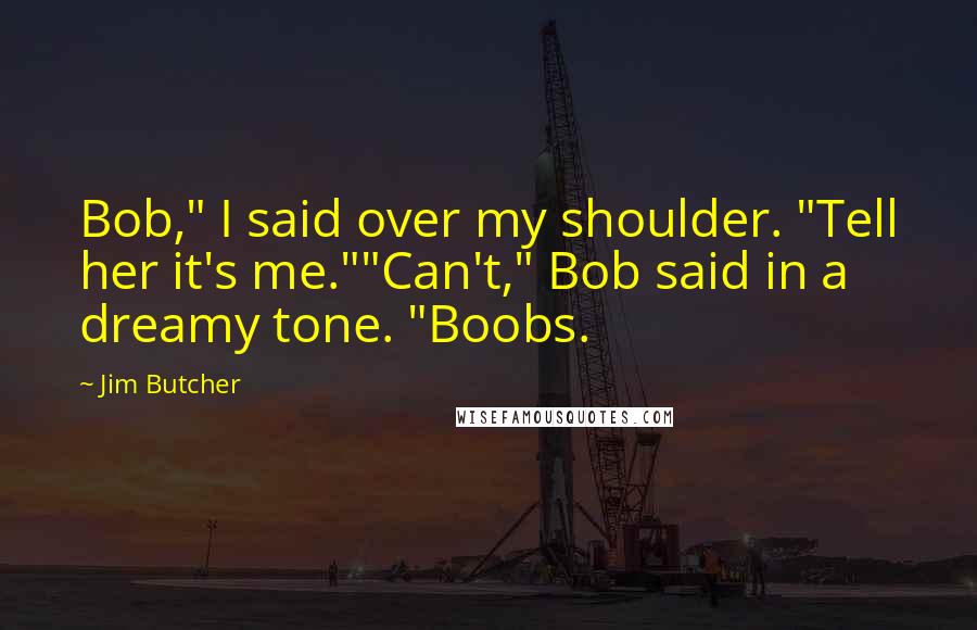 Jim Butcher Quotes: Bob," I said over my shoulder. "Tell her it's me.""Can't," Bob said in a dreamy tone. "Boobs.