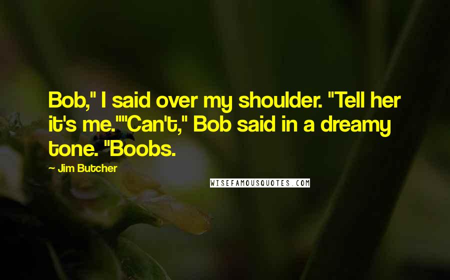 Jim Butcher Quotes: Bob," I said over my shoulder. "Tell her it's me.""Can't," Bob said in a dreamy tone. "Boobs.