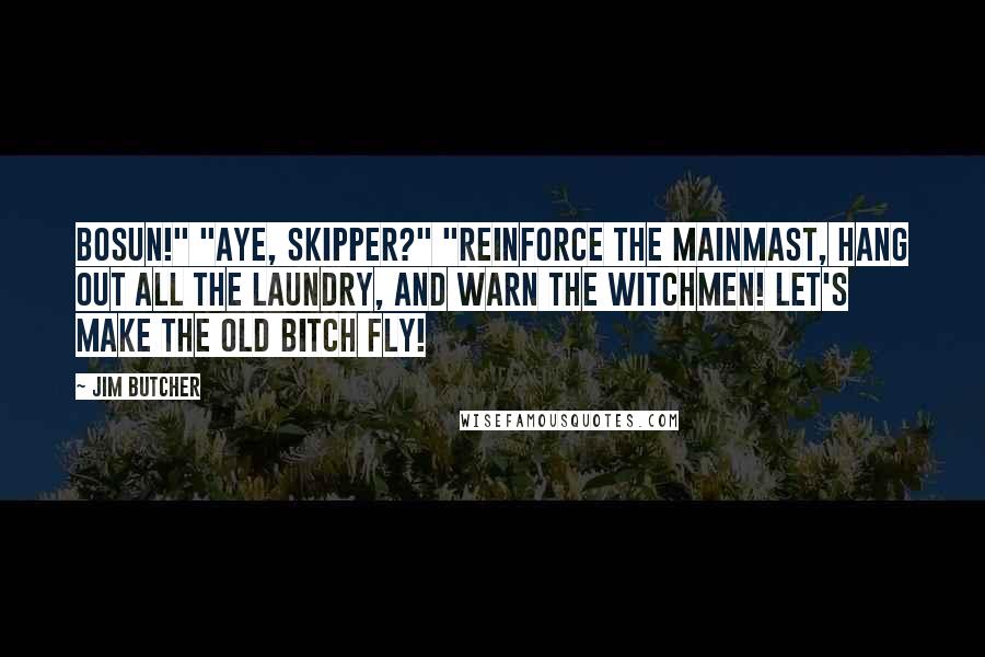 Jim Butcher Quotes: Bosun!" "Aye, skipper?" "Reinforce the mainmast, hang out all the laundry, and warn the witchmen! Let's make the old bitch fly!