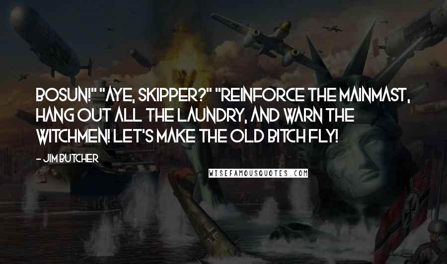 Jim Butcher Quotes: Bosun!" "Aye, skipper?" "Reinforce the mainmast, hang out all the laundry, and warn the witchmen! Let's make the old bitch fly!