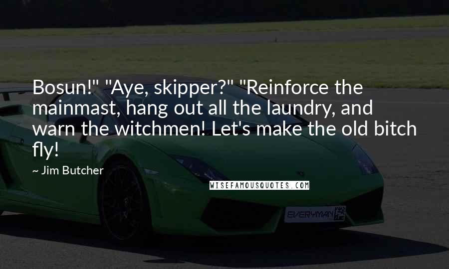 Jim Butcher Quotes: Bosun!" "Aye, skipper?" "Reinforce the mainmast, hang out all the laundry, and warn the witchmen! Let's make the old bitch fly!