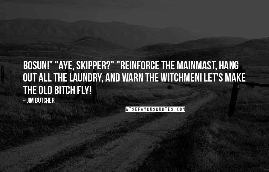 Jim Butcher Quotes: Bosun!" "Aye, skipper?" "Reinforce the mainmast, hang out all the laundry, and warn the witchmen! Let's make the old bitch fly!