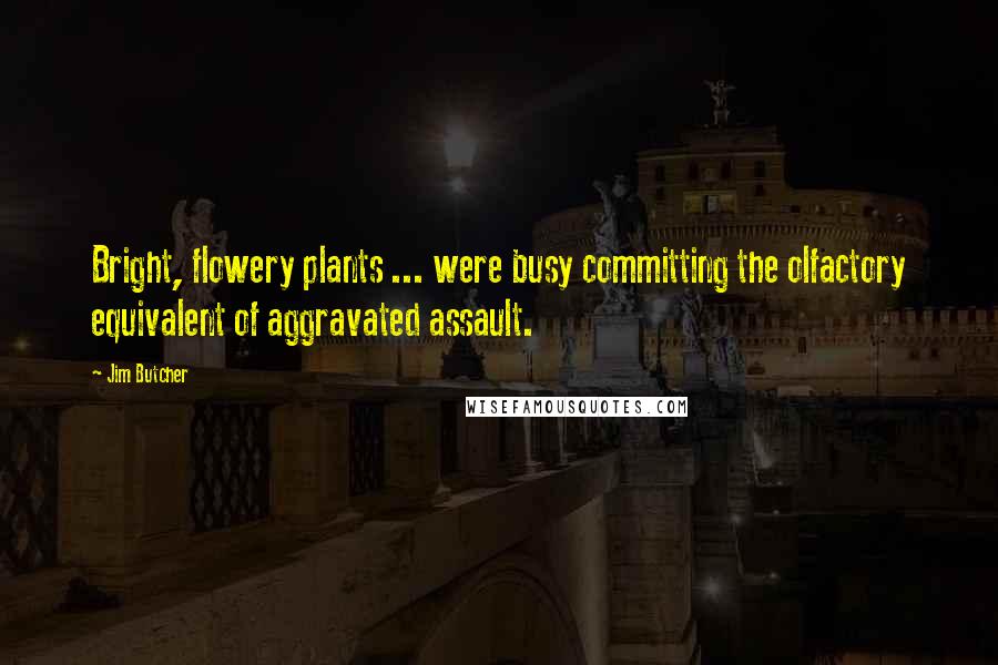 Jim Butcher Quotes: Bright, flowery plants ... were busy committing the olfactory equivalent of aggravated assault.