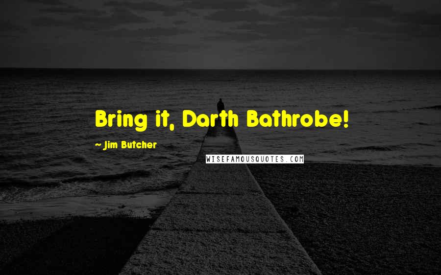 Jim Butcher Quotes: Bring it, Darth Bathrobe!