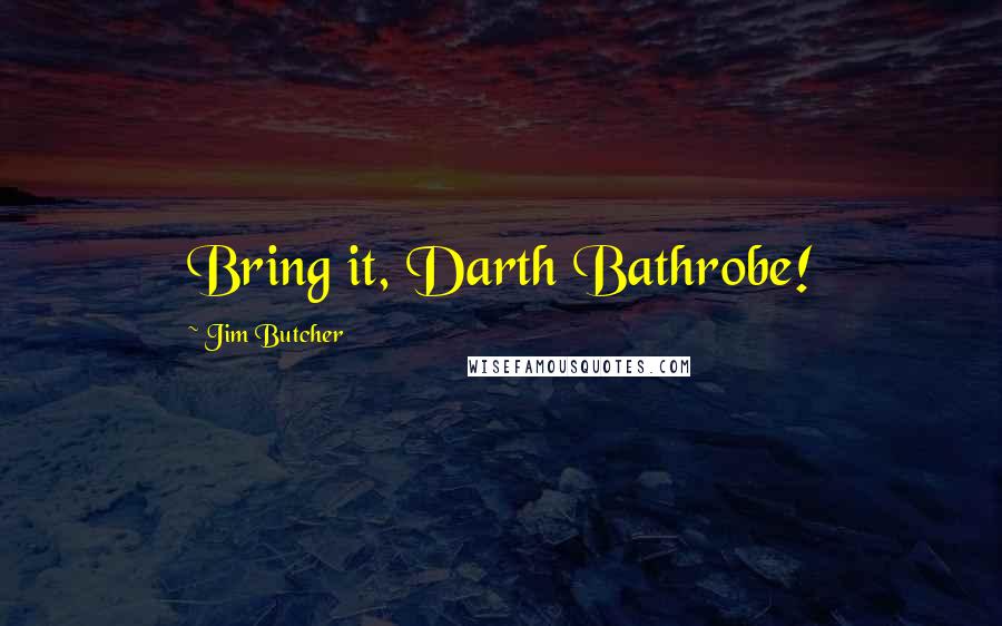 Jim Butcher Quotes: Bring it, Darth Bathrobe!