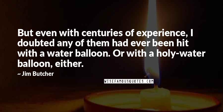 Jim Butcher Quotes: But even with centuries of experience, I doubted any of them had ever been hit with a water balloon. Or with a holy-water balloon, either.