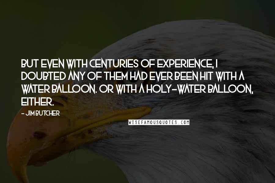 Jim Butcher Quotes: But even with centuries of experience, I doubted any of them had ever been hit with a water balloon. Or with a holy-water balloon, either.