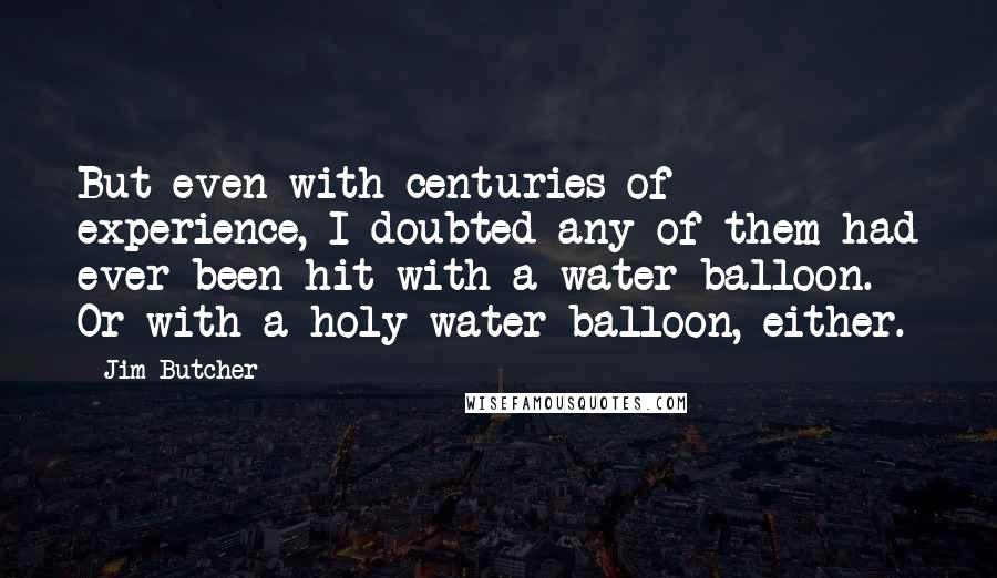 Jim Butcher Quotes: But even with centuries of experience, I doubted any of them had ever been hit with a water balloon. Or with a holy-water balloon, either.