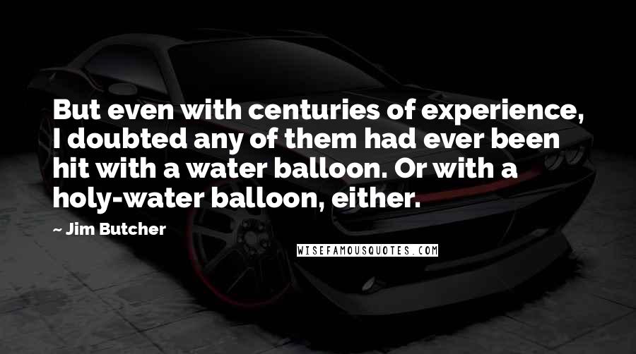 Jim Butcher Quotes: But even with centuries of experience, I doubted any of them had ever been hit with a water balloon. Or with a holy-water balloon, either.