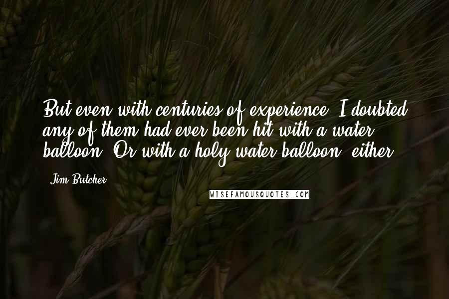 Jim Butcher Quotes: But even with centuries of experience, I doubted any of them had ever been hit with a water balloon. Or with a holy-water balloon, either.