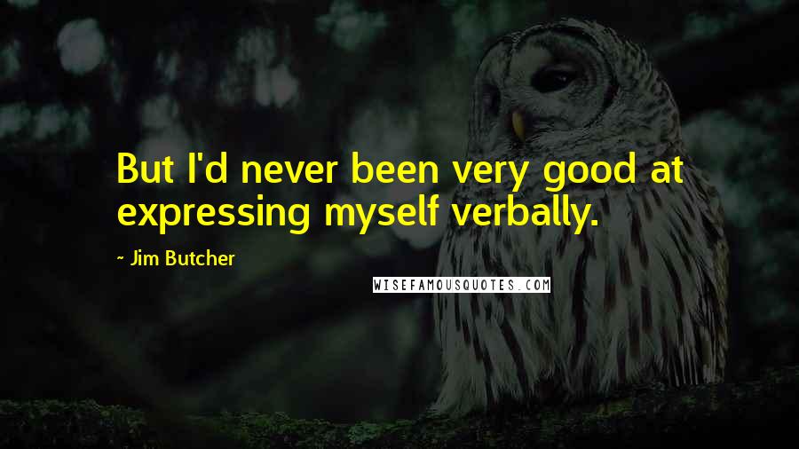 Jim Butcher Quotes: But I'd never been very good at expressing myself verbally.