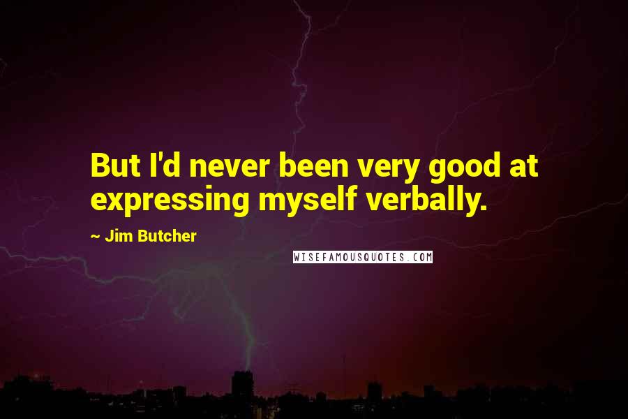 Jim Butcher Quotes: But I'd never been very good at expressing myself verbally.
