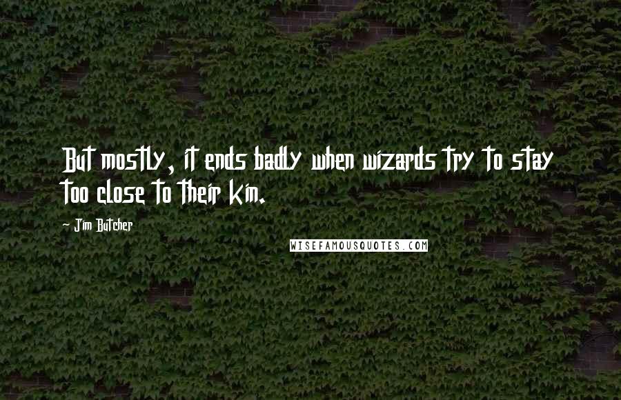 Jim Butcher Quotes: But mostly, it ends badly when wizards try to stay too close to their kin.