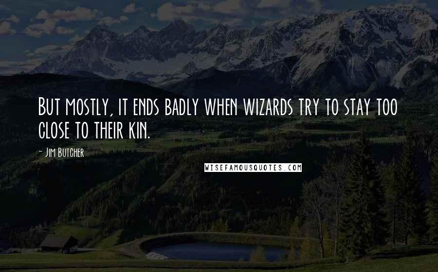 Jim Butcher Quotes: But mostly, it ends badly when wizards try to stay too close to their kin.