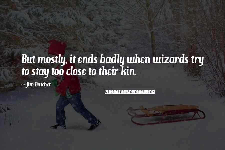 Jim Butcher Quotes: But mostly, it ends badly when wizards try to stay too close to their kin.