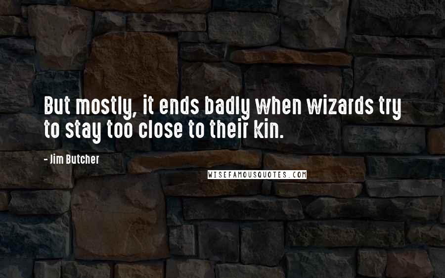 Jim Butcher Quotes: But mostly, it ends badly when wizards try to stay too close to their kin.