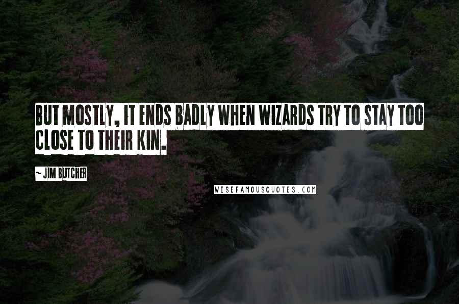 Jim Butcher Quotes: But mostly, it ends badly when wizards try to stay too close to their kin.