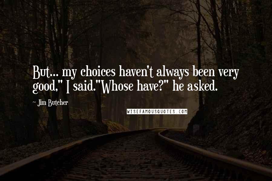 Jim Butcher Quotes: But... my choices haven't always been very good," I said."Whose have?" he asked.