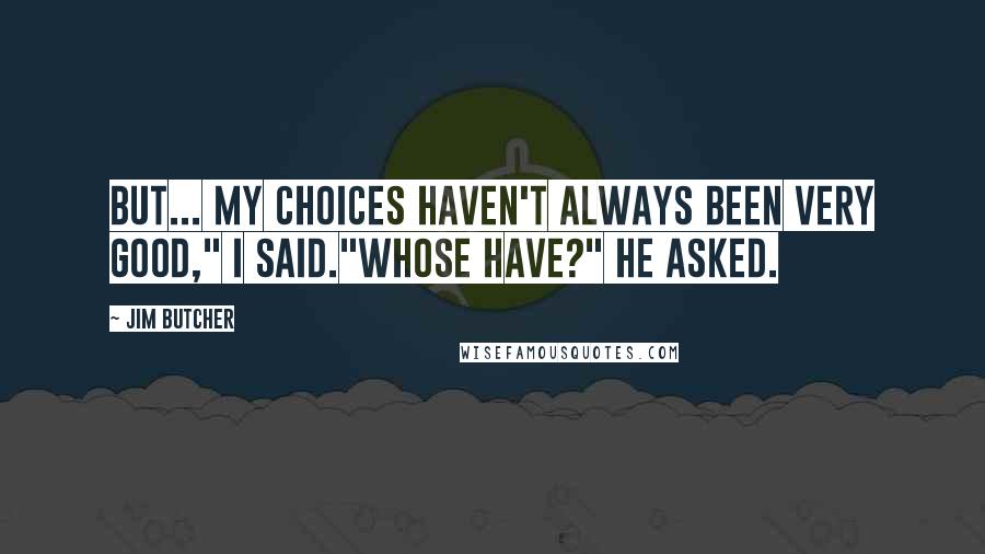 Jim Butcher Quotes: But... my choices haven't always been very good," I said."Whose have?" he asked.