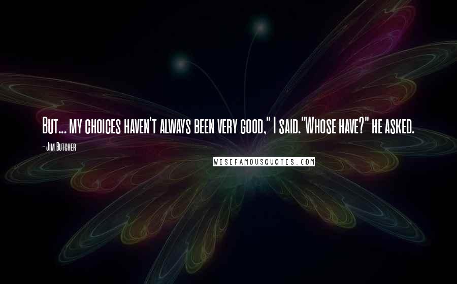 Jim Butcher Quotes: But... my choices haven't always been very good," I said."Whose have?" he asked.