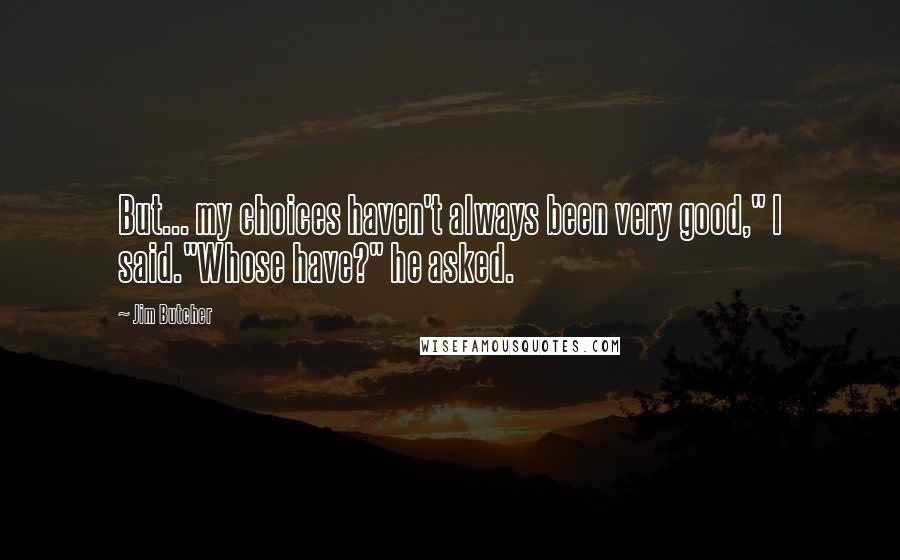 Jim Butcher Quotes: But... my choices haven't always been very good," I said."Whose have?" he asked.