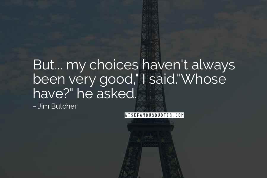 Jim Butcher Quotes: But... my choices haven't always been very good," I said."Whose have?" he asked.