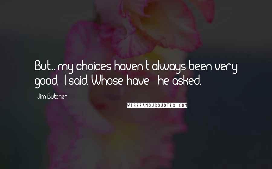 Jim Butcher Quotes: But... my choices haven't always been very good," I said."Whose have?" he asked.