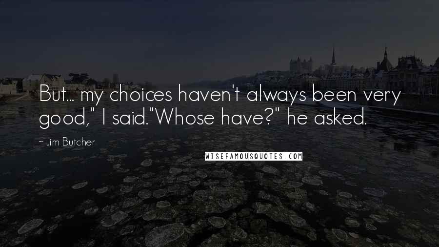 Jim Butcher Quotes: But... my choices haven't always been very good," I said."Whose have?" he asked.