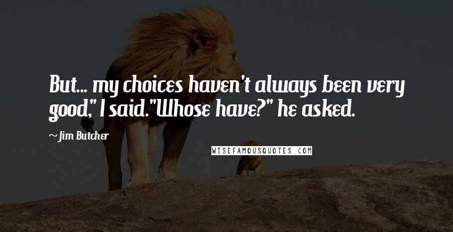 Jim Butcher Quotes: But... my choices haven't always been very good," I said."Whose have?" he asked.