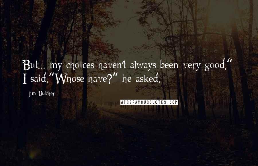 Jim Butcher Quotes: But... my choices haven't always been very good," I said."Whose have?" he asked.