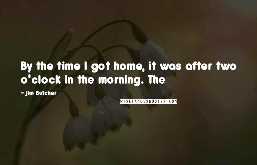 Jim Butcher Quotes: By the time I got home, it was after two o'clock in the morning. The