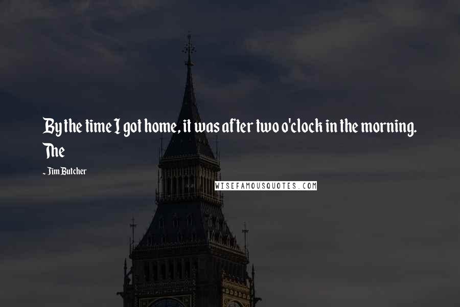 Jim Butcher Quotes: By the time I got home, it was after two o'clock in the morning. The