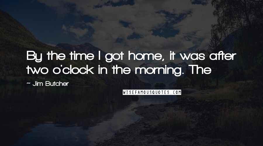 Jim Butcher Quotes: By the time I got home, it was after two o'clock in the morning. The