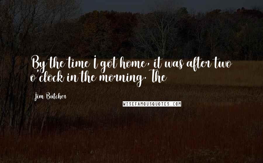 Jim Butcher Quotes: By the time I got home, it was after two o'clock in the morning. The