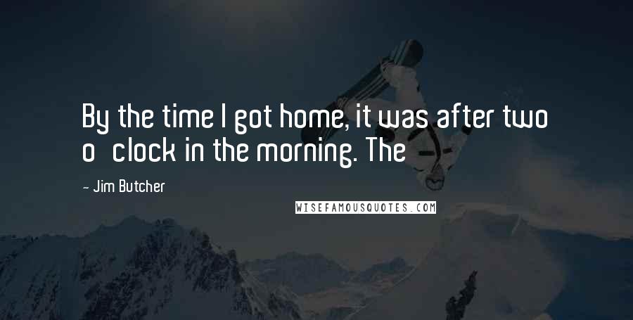 Jim Butcher Quotes: By the time I got home, it was after two o'clock in the morning. The