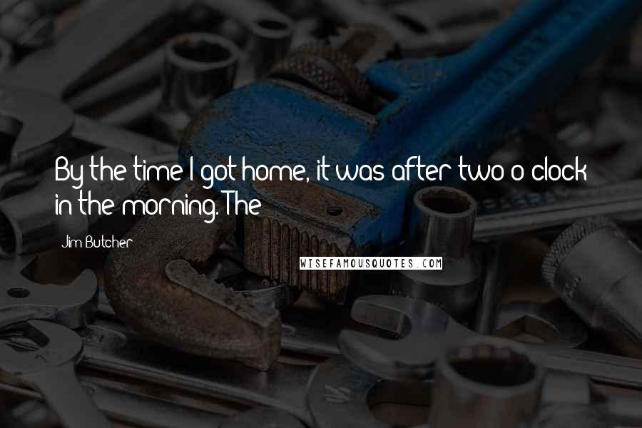 Jim Butcher Quotes: By the time I got home, it was after two o'clock in the morning. The