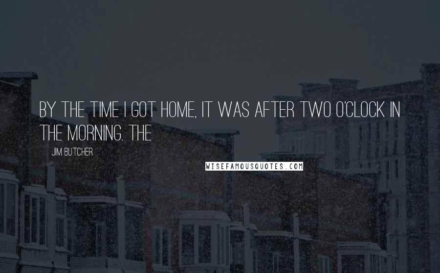 Jim Butcher Quotes: By the time I got home, it was after two o'clock in the morning. The
