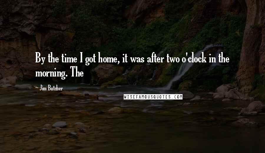 Jim Butcher Quotes: By the time I got home, it was after two o'clock in the morning. The