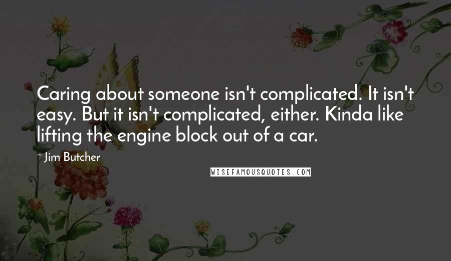 Jim Butcher Quotes: Caring about someone isn't complicated. It isn't easy. But it isn't complicated, either. Kinda like lifting the engine block out of a car.