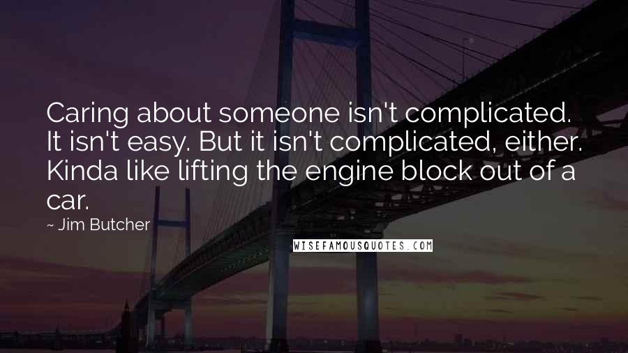 Jim Butcher Quotes: Caring about someone isn't complicated. It isn't easy. But it isn't complicated, either. Kinda like lifting the engine block out of a car.