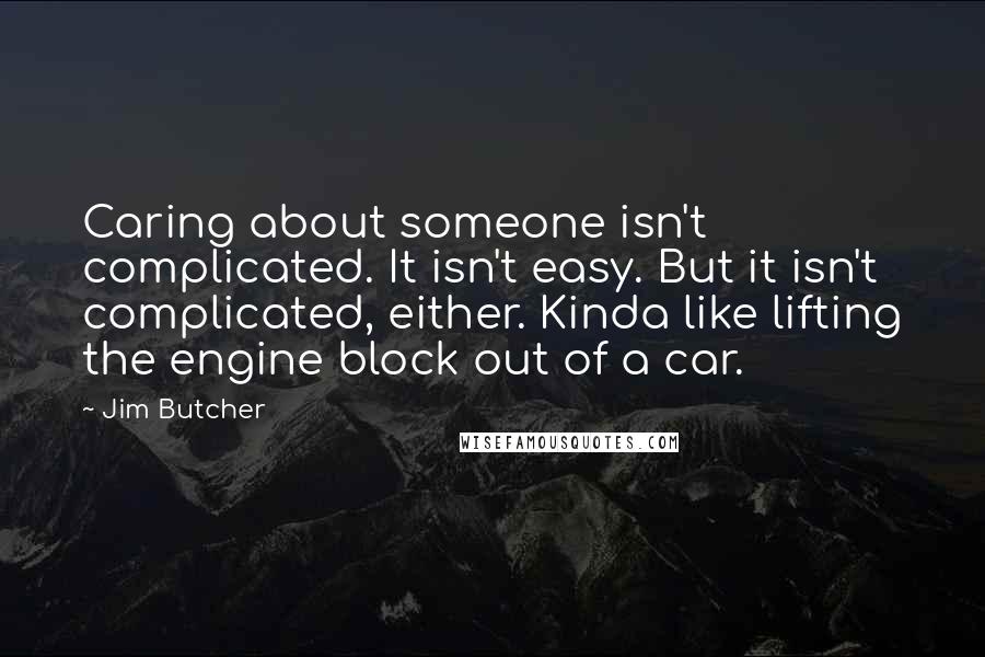 Jim Butcher Quotes: Caring about someone isn't complicated. It isn't easy. But it isn't complicated, either. Kinda like lifting the engine block out of a car.