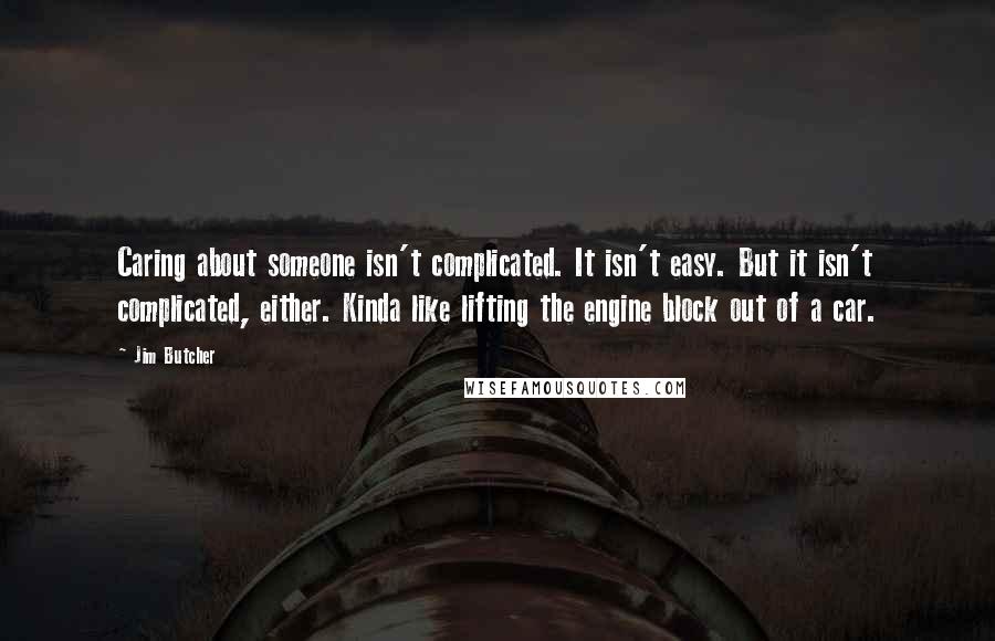 Jim Butcher Quotes: Caring about someone isn't complicated. It isn't easy. But it isn't complicated, either. Kinda like lifting the engine block out of a car.