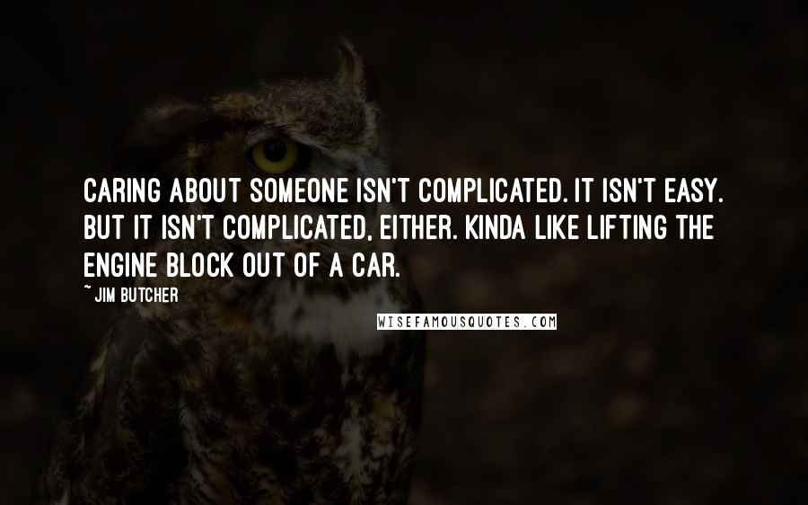 Jim Butcher Quotes: Caring about someone isn't complicated. It isn't easy. But it isn't complicated, either. Kinda like lifting the engine block out of a car.