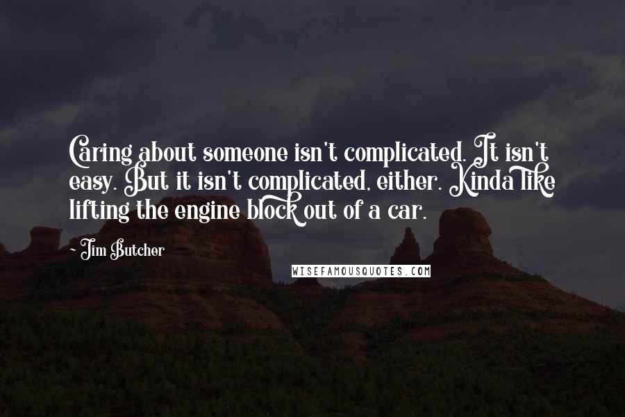 Jim Butcher Quotes: Caring about someone isn't complicated. It isn't easy. But it isn't complicated, either. Kinda like lifting the engine block out of a car.