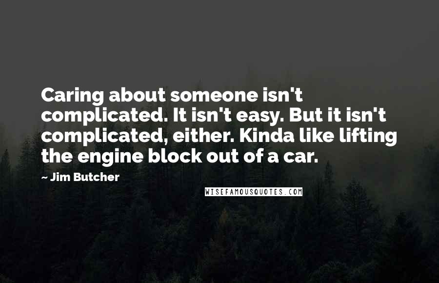 Jim Butcher Quotes: Caring about someone isn't complicated. It isn't easy. But it isn't complicated, either. Kinda like lifting the engine block out of a car.